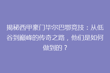 揭秘西甲豪门毕尔巴鄂竞技:从低谷到巅峰的传奇之路,他们是如何做到的?