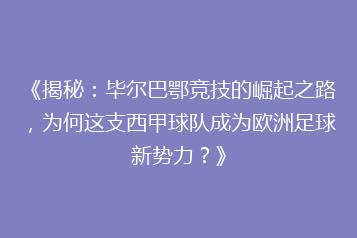 《揭秘:毕尔巴鄂竞技的崛起之路,为何这支西甲球队成为欧洲足球新势力?》