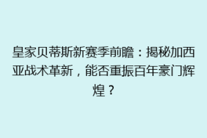 皇家贝蒂斯新赛季前瞻：揭秘加西亚战术革新，能否重振百年豪门辉煌？