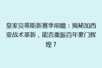 皇家贝蒂斯新赛季前瞻：揭秘加西亚战术革新，能否重振百年豪门辉煌？