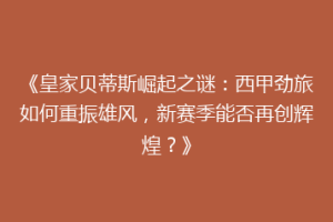 《皇家贝蒂斯崛起之谜：西甲劲旅如何重振雄风，新赛季能否再创辉煌？》
