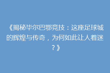 《揭秘毕尔巴鄂竞技:这座足球城的辉煌与传奇,为何如此让人着迷?》