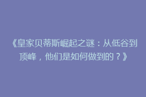 《皇家贝蒂斯崛起之谜：从低谷到顶峰，他们是如何做到的？》