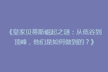 《皇家贝蒂斯崛起之谜:从低谷到顶峰,他们是如何做到的?》