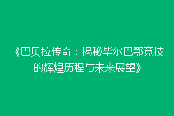 《巴贝拉传奇:揭秘毕尔巴鄂竞技的辉煌历程与未来展望》