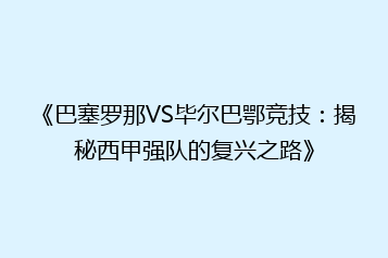 《巴塞罗那VS毕尔巴鄂竞技:揭秘西甲强队的复兴之路》
