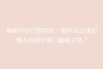 揭秘毕尔巴鄂竞技:如何从足球边缘走向西甲豪门巅峰之路?