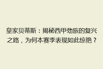 皇家贝蒂斯：揭秘西甲劲旅的复兴之路，为何本赛季表现如此惊艳？