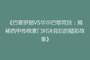 《巴塞罗那VS毕尔巴鄂竞技：揭秘西甲传统豪门对决背后的精彩故事》