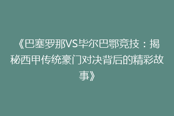 《巴塞罗那VS毕尔巴鄂竞技:揭秘西甲传统豪门对决背后的精彩故事》