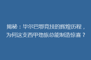 揭秘：毕尔巴鄂竞技的辉煌历程，为何这支西甲劲旅总能制造惊喜？