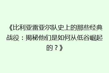 《比利亚雷亚尔队史上的那些经典战役:揭秘他们是如何从低谷崛起的?》