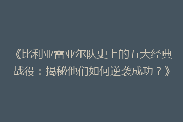 《比利亚雷亚尔队史上的五大经典战役:揭秘他们如何逆袭成功?》