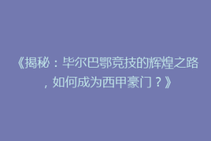 《揭秘：毕尔巴鄂竞技的辉煌之路，如何成为西甲豪门？》