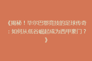 《揭秘！毕尔巴鄂竞技的足球传奇：如何从低谷崛起成为西甲豪门？》