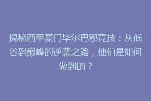揭秘西甲豪门毕尔巴鄂竞技：从低谷到巅峰的逆袭之路，他们是如何做到的？
