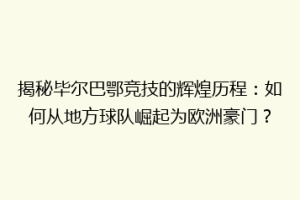 揭秘毕尔巴鄂竞技的辉煌历程：如何从地方球队崛起为欧洲豪门？