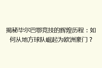 揭秘毕尔巴鄂竞技的辉煌历程：如何从地方球队崛起为欧洲豪门？