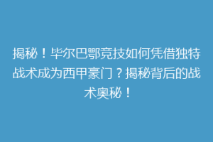 揭秘！毕尔巴鄂竞技如何凭借独特战术成为西甲豪门？揭秘背后的战术奥秘！