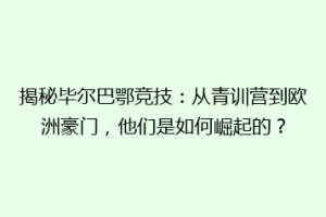 揭秘毕尔巴鄂竞技：从青训营到欧洲豪门，他们是如何崛起的？