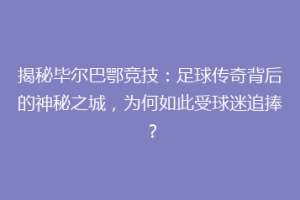 揭秘毕尔巴鄂竞技：足球传奇背后的神秘之城，为何如此受球迷追捧？