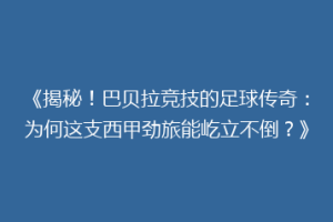 《揭秘！巴贝拉竞技的足球传奇：为何这支西甲劲旅能屹立不倒？》