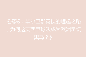 《揭秘:毕尔巴鄂竞技的崛起之路,为何这支西甲球队成为欧洲足坛黑马?》