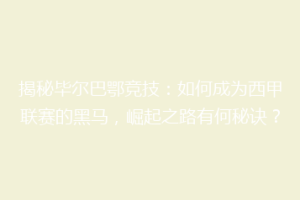 揭秘毕尔巴鄂竞技：如何成为西甲联赛的黑马，崛起之路有何秘诀？