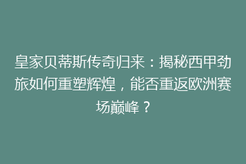皇家贝蒂斯传奇归来：揭秘西甲劲旅如何重塑辉煌，能否重返欧洲赛场巅峰？