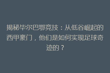 揭秘毕尔巴鄂竞技:从低谷崛起的西甲豪门,他们是如何实现足球奇迹的?