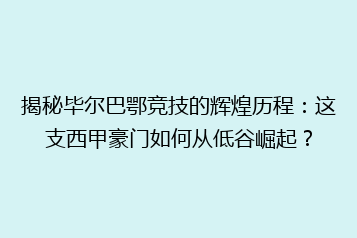 揭秘毕尔巴鄂竞技的辉煌历程：这支西甲豪门如何从低谷崛起？
