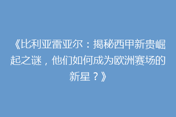 《比利亚雷亚尔:揭秘西甲新贵崛起之谜,他们如何成为欧洲赛场的新星?》