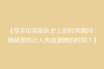 《皇家贝蒂斯队史上的经典瞬间:揭秘那些让人热血沸腾的时刻!》