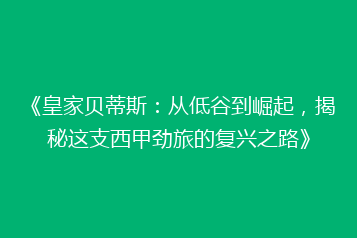 《皇家贝蒂斯:从低谷到崛起,揭秘这支西甲劲旅的复兴之路》