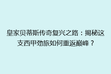 皇家贝蒂斯传奇复兴之路：揭秘这支西甲劲旅如何重返巅峰？