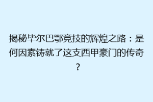 揭秘毕尔巴鄂竞技的辉煌之路：是何因素铸就了这支西甲豪门的传奇？