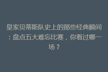 皇家贝蒂斯队史上的那些经典瞬间:盘点五大难忘比赛,你看过哪一场?