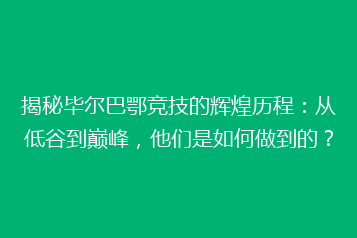 揭秘毕尔巴鄂竞技的辉煌历程:从低谷到巅峰,他们是如何做到的?