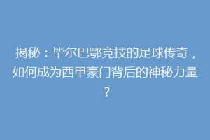 揭秘：毕尔巴鄂竞技的足球传奇，如何成为西甲豪门背后的神秘力量？