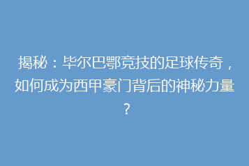 揭秘:毕尔巴鄂竞技的足球传奇,如何成为西甲豪门背后的神秘力量?