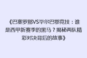 《巴塞罗那VS毕尔巴鄂竞技：谁是西甲新赛季的黑马？揭秘两队精彩对决背后的故事》