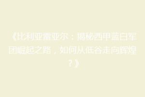 《比利亚雷亚尔：揭秘西甲蓝白军团崛起之路，如何从低谷走向辉煌？》