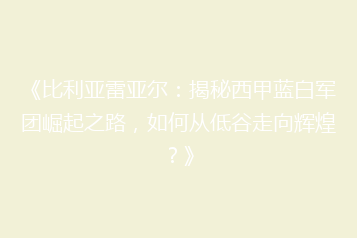 《比利亚雷亚尔:揭秘西甲蓝白军团崛起之路,如何从低谷走向辉煌?》