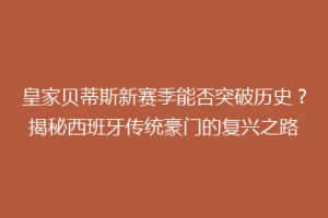 皇家贝蒂斯新赛季能否突破历史？揭秘西班牙传统豪门的复兴之路