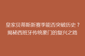 皇家贝蒂斯新赛季能否突破历史?揭秘西班牙传统豪门的复兴之路