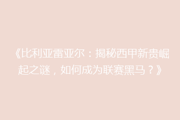 《比利亚雷亚尔:揭秘西甲新贵崛起之谜,如何成为联赛黑马?》