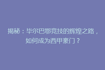 揭秘:毕尔巴鄂竞技的辉煌之路,如何成为西甲豪门?