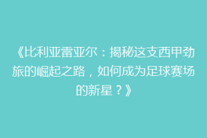 《比利亚雷亚尔：揭秘这支西甲劲旅的崛起之路，如何成为足球赛场的新星？》