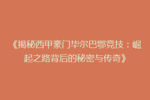 《揭秘西甲豪门毕尔巴鄂竞技：崛起之路背后的秘密与传奇》
