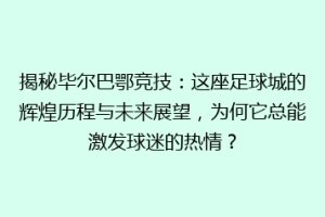 揭秘毕尔巴鄂竞技：这座足球城的辉煌历程与未来展望，为何它总能激发球迷的热情？